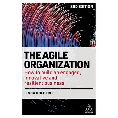 The Agile Organization: How to Build an Engaged, Innovative and Resilient Business