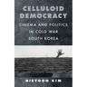 Celluloid Democracy: Cinema and Politics in Cold War South Korea