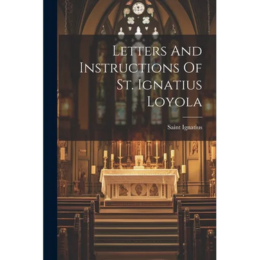 Letters And Instructions Of St. Ignatius Loyola