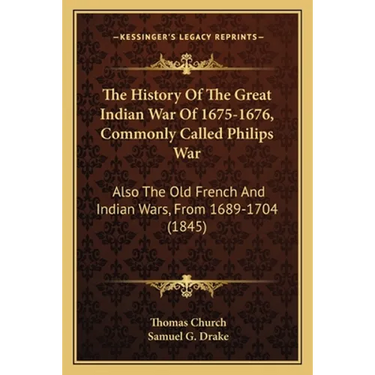 The History Of The Great Indian War Of 1675-1676, Commonly Called Philips War: Also The Old French And Indian Wars, From 1689-1704 (1845)
