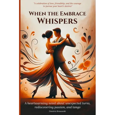 When the Embrace Whispers: A heartwarming novel about unexpected turns, rediscovering passion, and tango