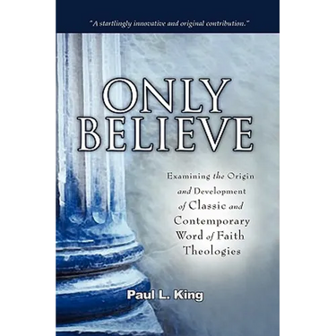 Only Believe: Examining the Origin and Development of Classic and Contemporary "Word of Faith" Theologies