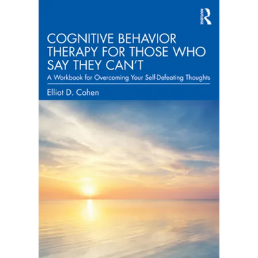 Cognitive Behavior Therapy for Those Who Say They Can't: A Workbook for Overcoming Your Self-Defeating Thoughts