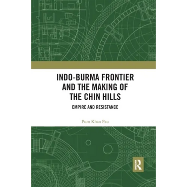 Indo-Burma Frontier and the Making of the Chin Hills: Empire and Resistance