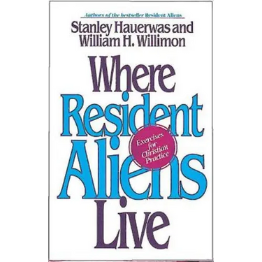 Where Resident Aliens Live: Exercises for Christian Practice
