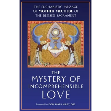 The Mystery of Incomprehensible Love: The Eucharistic Message of Mother Mectilde of the Blessed Sacrament