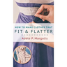 How to Make Clothes That Fit and Flatter: Step-by-Step Instructions for Women Who Like to Sew