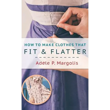 How to Make Clothes That Fit and Flatter: Step-by-Step Instructions for Women Who Like to Sew