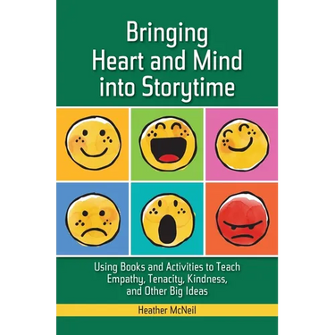 Bringing Heart and Mind Into Storytime: Using Books and Activities to Teach Empathy, Tenacity, Kindness, and Other Big Ideas