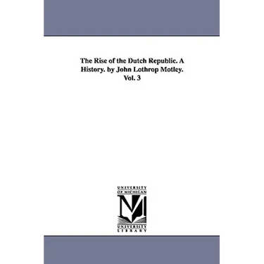 The Rise of the Dutch Republic. A History. by John Lothrop Motley. Vol. 3