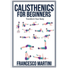 Calisthenics for Beginners: Transform Your Body: Learn to perform simple free-body exercises at home, gain muscle mass and lose weight easily!