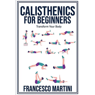 Calisthenics for Beginners: Transform Your Body: Learn to perform simple free-body exercises at home, gain muscle mass and lose weight easily!