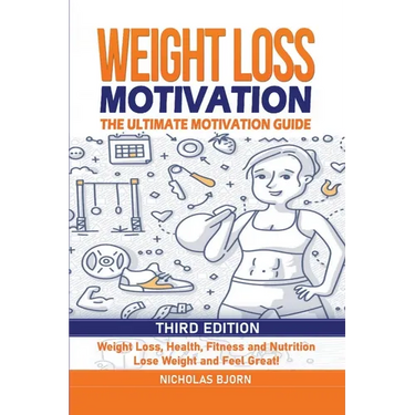 Weight Loss Motivation: The Ultimate Motivation Guide: Weight Loss, Health, Fitness and Nutrition - Lose Weight and Feel Great!