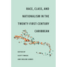 Race, Class, and Nationalism in the Twenty-First-Century Caribbean