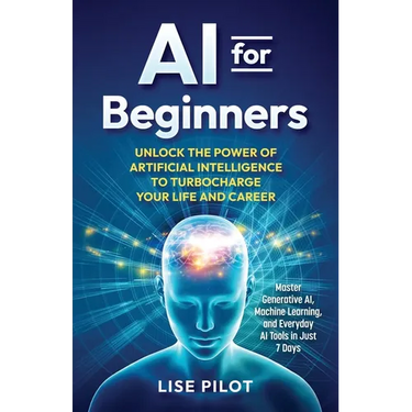 AI for Beginners: Unlock the Power of Artificial Intelligence to Turbocharge Your Life and Career