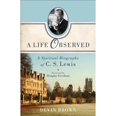 A Life Observed: A Spiritual Biography of C. S. Lewis