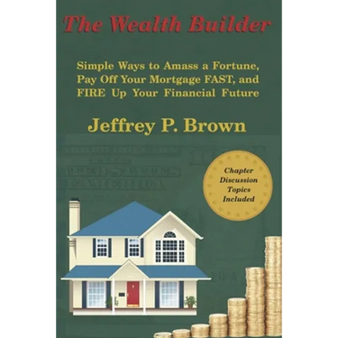 The Wealth Builder: Simple Ways to Amass a Fortune, Pay Off Your Mortgage FAST, and FIRE Up Your Financial Future