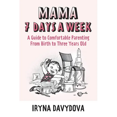 Mama 7 Days a Week: A Guide to Comfortable Parenting from Birth to Three Years Old