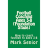Football Coaching Ages 3-8 (Foundation Age): How to coach football to ages 3-8