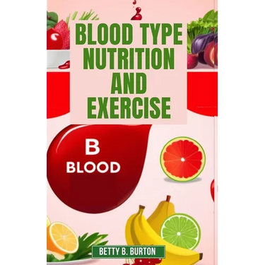 Blood Type Nutrition and Exercise: Optimize Your Diet and Fitness Routine for Your Blood Type