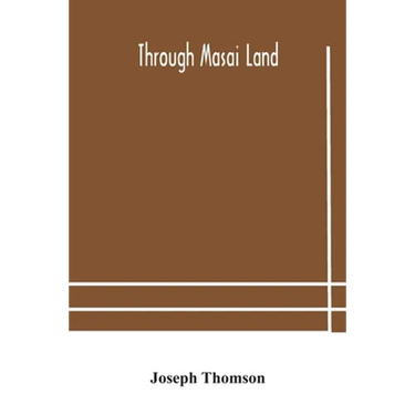 Through Masai Land: A Journey Of Exploration Among The Snowclad Volcanic Mountains And Strange Tribes Of Eastern Equatorial Africa. Being The Narrativ