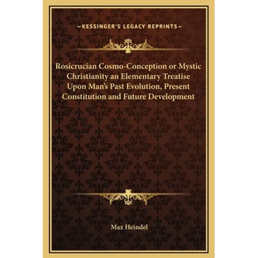Rosicrucian Cosmo-Conception or Mystic Christianity an Elementary Treatise Upon Man's Past Evolution, Present Constitution and Future Development