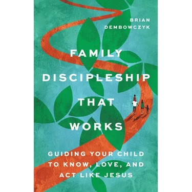 Family Discipleship That Works: Guiding Your Child to Know, Love, and ACT Like Jesus