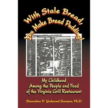 With Stale Bread, You Make Bread Pudding!: My Childhood Among the People and Food of the Virginia Grill Restaurant