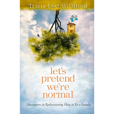 Let's Pretend We're Normal: Adventures in Rediscovering How to Be a Family
