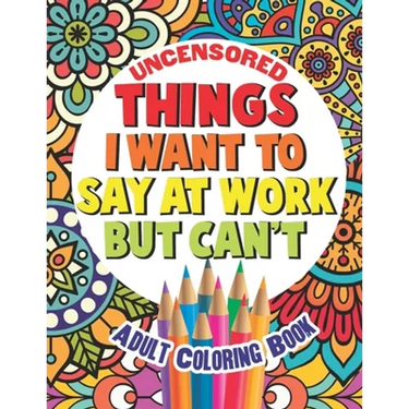 Things I Want To Say At Work But Can't: Adult Coloring Book Funny Swear Word Filled Fun