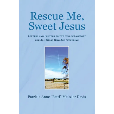 Rescue Me, Sweet Jesus: Letters and Prayers to the God of Comfort for All Those Who Are Suffering