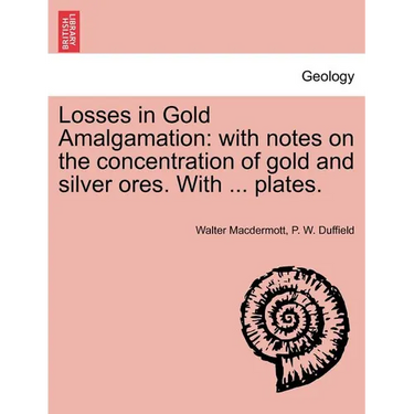 Losses in Gold Amalgamation: With Notes on the Concentration of Gold and Silver Ores. with ... Plates.
