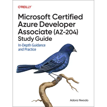 Microsoft Certified Azure Developer Associate (Az-204) Study Guide: In-Depth Guidance and Practice