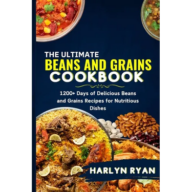 The Ultimate Beans and Grains CookBook: 1200+ Days of Delicious Beans and Grains Recipes for Nutritious Dishes