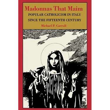 Madonnas That Maim: Popular Catholicism in Italy Since the Fifteenth Century