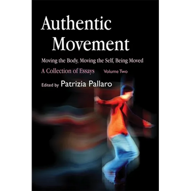 Authentic Movement: Moving the Body, Moving the Self, Being Moved: A Collection of Essays - Volume Two