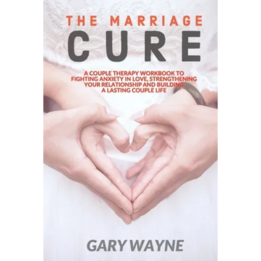 The Marriage Cure: A Couple Therapy Workbook to Fighting Anxiety in Love, Strengthening Your Relationship and Building a Lasting Couple Life