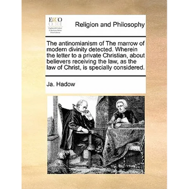 The Antinomianism of the Marrow of Modern Divinity Detected. Wherein the Letter to a Private Christian, about Believers Receiving the Law, as the Law