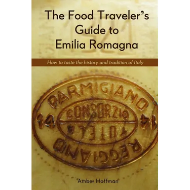 The Food Traveler's Guide to Emilia Romagna: Tasting the history and tradition of Italy