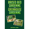 Raised Bed Gardening and Greenhouse Gardening: The definitive guide to building a perfect and cheap garden and growing fruit, vegetables and herbs all