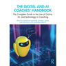 The Digital and AI Coaches' Handbook: The Complete Guide to the Use of Online, AI, and Technology in Coaching