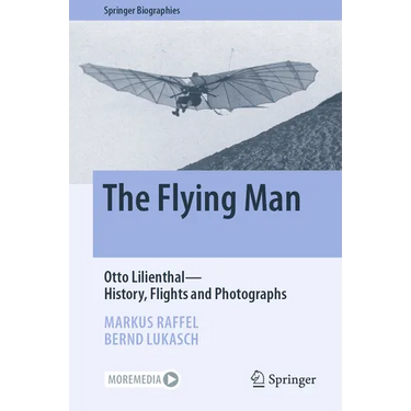 The Flying Man: Otto Lilienthal--History, Flights and Photographs