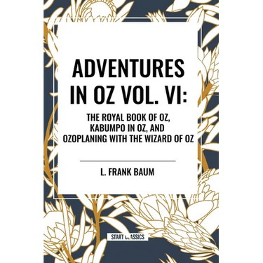 Adventures in Oz: The Royal Book of Oz, Kabumpo in Oz. and Ozoplaning with the Wizard of Oz, Vol. VI