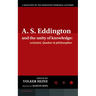 A.S. Eddington and the Unity of Knowledge: Scientist, Quaker and Philosopher: A Selection of the Eddington Memorial Lectures with a Preface by Lord Ma
