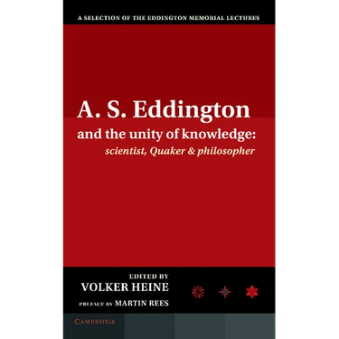 A.S. Eddington and the Unity of Knowledge: Scientist, Quaker and Philosopher: A Selection of the Eddington Memorial Lectures with a Preface by Lord Ma