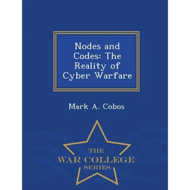 Nodes and Codes: The Reality of Cyber Warfare - War College Series