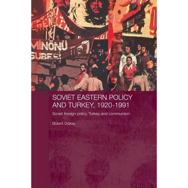 Soviet Eastern Policy and Turkey, 1920-1991: Soviet Foreign Policy, Turkey and Communism
