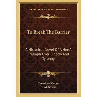 To Break The Barrier: A Historical Novel Of A Hero's Triumph Over Bigotry And Tyranny
