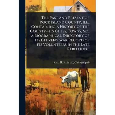 The Past and Present of Rock Island County, Ill., Containing a History of the County--its Cities, Towns, &c., a Biographical Directory of its Citizens