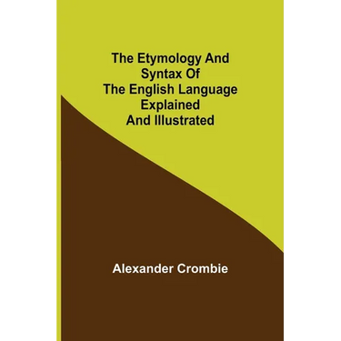 The Etymology and Syntax of the English Language Explained and Illustrated